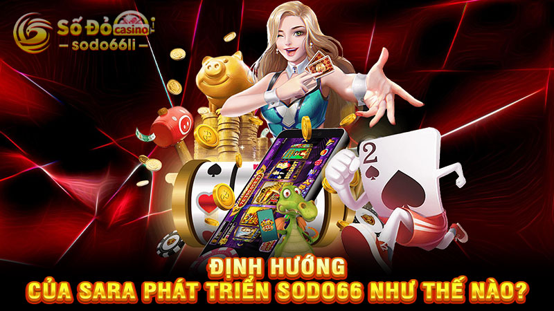 định hướng của sara phát triển sodo66 như thế nào