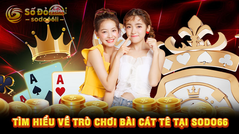 tìm hiểu về trò chơi bài cát tê tại sodo66