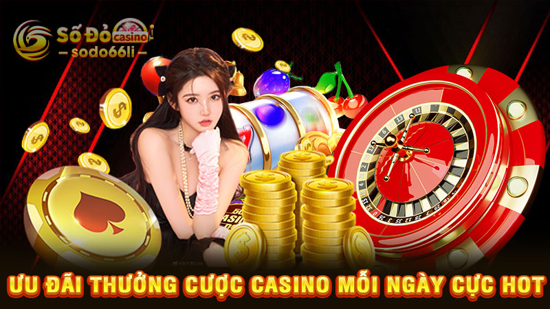 ưu đãi thưởng cược casino mỗi ngày cực hot